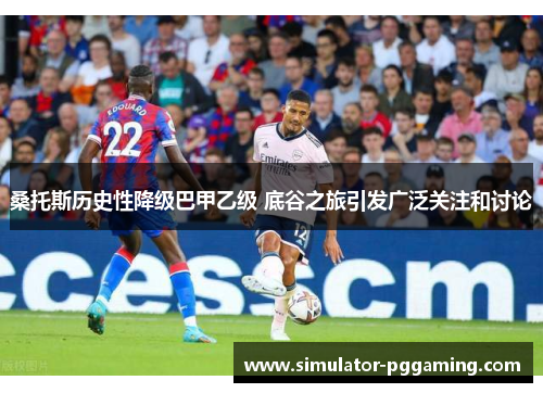 桑托斯历史性降级巴甲乙级 底谷之旅引发广泛关注和讨论