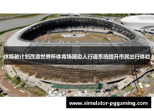 休斯敦计划改造世界杯体育场周边人行道系统提升市民出行体验